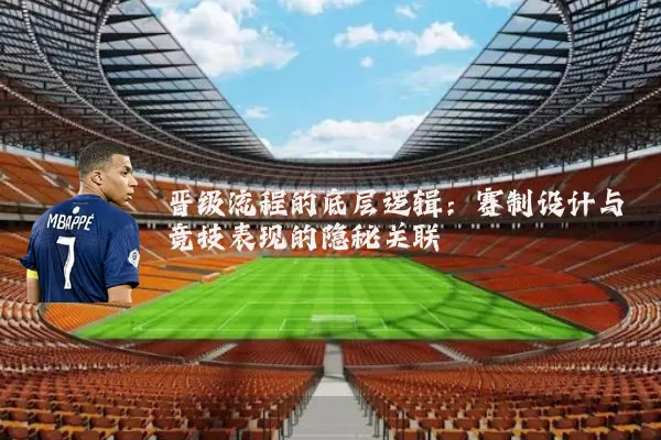 晋级流程的底层逻辑:赛制设计与竞技表现的隐秘关联
