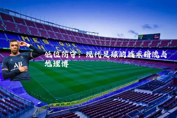 低位防守:现代足球的战术暗流与地理博弈