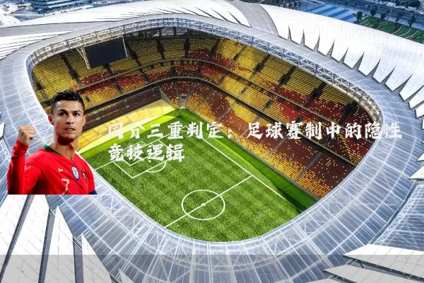 同分三重判定:足球赛制中的隐性竞技逻辑