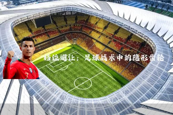 档位避让:足球战术中的隐形齿轮