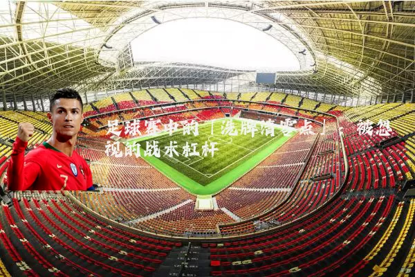 足球赛中的「洗牌清零点」:被忽视的战术杠杆