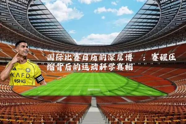 国际比赛日历的深层博弈:赛程压缩背后的运动科学真相