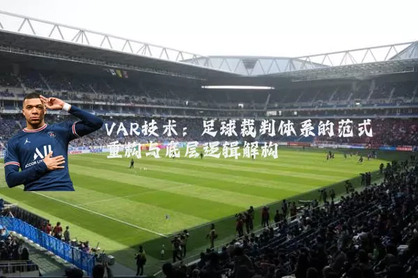 VAR技术：足球裁判体系的范式重构与底层逻辑解构