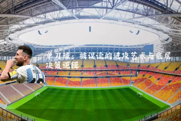 单刀球：被误读的进攻艺术与底层决策逻辑