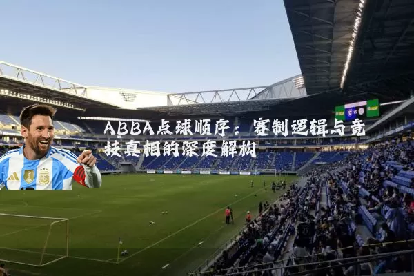 ABBA点球顺序:赛制逻辑与竞技真相的深度解构