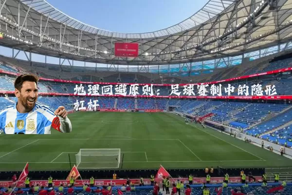 地理回避原则:足球赛制中的隐形杠杆