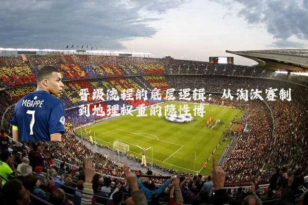 晋级流程的底层逻辑：从淘汰赛制到地理权重的隐性博弈