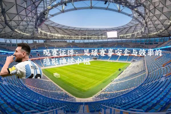 观赛证件:足球赛事安全与效率的隐形神经中枢